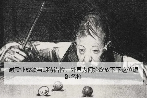 谢震业成绩与期待错位，外界为何始终放不下这位短跑名将