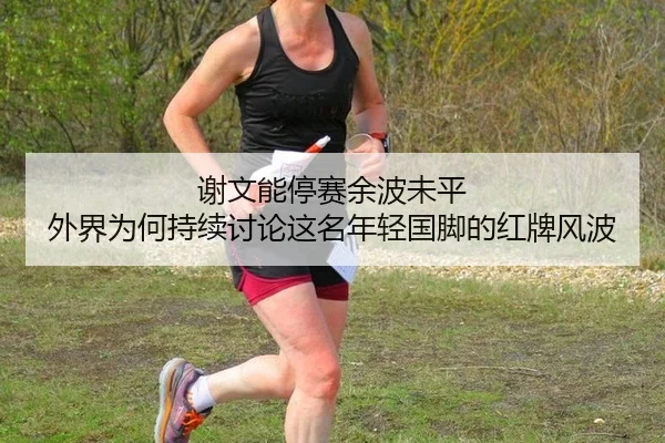 谢文能停赛余波未平 外界为何持续讨论这名年轻国脚的红牌风波